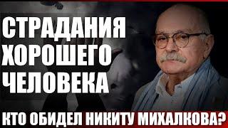 Страдания хорошего человека. Кто обидел Никиту Михалкова?