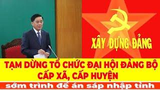Bộ Chính trị || Tạm dừng tổ chức đại hội đảng bộ cấp xã, cấp huyện, sớm trình đề án sáp nhập tỉnh.