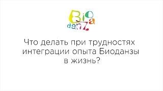 ВОПРОСЫ И ОТВЕТЫ: Что делать при трудностях интеграции опыта Биоданзы в жизнь?