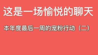 这是一场愉悦的聊天，本年度最后一周的宠粉行动