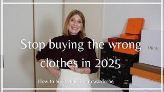 STOP BUYING THE WRONG CLOTHES IN 2025 (build your dream wardrobe instead)