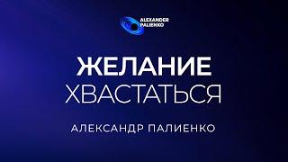 Желание хвастаться. Александр Палиенко.