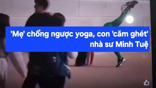 Mẹ chổng ngược yoga, con 'hổng ưa' sư Minh Tuệ?