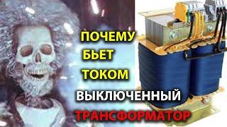 Почему БЬЕТ ТОКОМ Выключенный Трансформатор