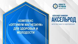 Аксельрод А.Е. «КОМПЛЕКС «ОПТИМУМ МАГНЕЗИУМ» ДЛЯ ЗДОРОВЬЯ И МОЛОДОСТИ» 6.11.24