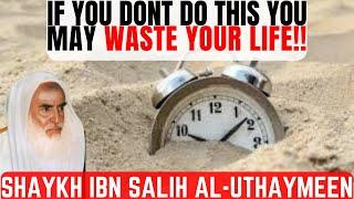 If you don't do this you may WASTE YOUR LIFE!|Shaykh Uthaymeen