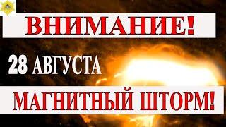 ВНИМАНИЕ! УСИЛЕНИЕ МАГНИТНОЙ АКТИВНОСТИ 28 АВГУСТА.