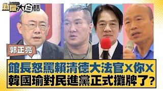 館長怒罵賴清德大法官X你X 韓國瑜對民進黨正式攤牌了？ 新聞大白話 20240720