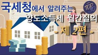 부동산세금 아는만큼 절세가 보인다!!! 놓치면 손해!!! 국세청에서 알려주는  양도소득세 월간질의 Top 10 - 제 2편