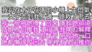 我趴在太子花園的小橋上生悶氣，一女子走到我身邊，一頭栽了下去，我一把將她拽了回來，誰知，她卻道，姑娘為何推我，還沒等我開口解釋，身後傳來太子的聲音，狗咬她一口，她都懶得咬回去，哪裡有閒心推你