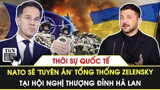 Thời sự Quốc tế | NATO sẽ ‘tuyên án’ Tổng thống Zelensky tại hội nghị thượng đỉnh Hà Lan