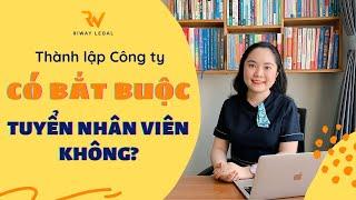 Thành lập Công ty có phải TUYỂN NHÂN VIÊN không?