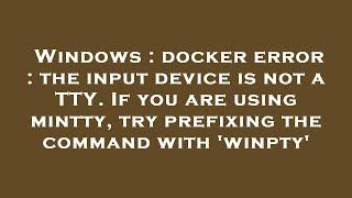 Windows : docker error : the input device is not a TTY. If you are using mintty, try prefixing the c