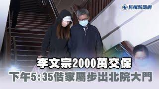 快新聞／李文宗2000萬交保　下午5：35偕家屬步出北院大門－民視新聞