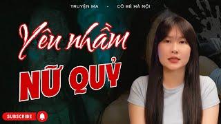 Chuyện Ma Có Thật – Yêu Nhầm Nữ Quỷ | Cô Bé Hà Nội