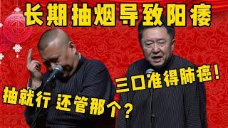 【抽煙陽痿】長期抽煙會導致陽痿！郭德綱：于謙哪管那個？抽就完了！于謙：照你這樣我三口就得肺癌！德雲社相聲大全 #郭德纲 #于谦#德云社#优酷 #优酷综艺#岳云鹏 #孙越