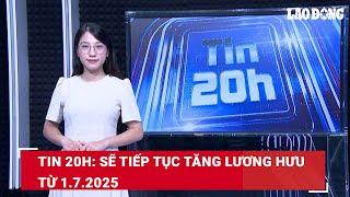 Tin 20h: Sẽ tiếp tục tăng lương hưu từ 1.7.2025 | Báo Lao Động