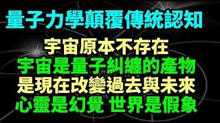 宇宙原本不存在，宇宙是量子糾纏所創造的，是現在改變過去與未來，心靈是幻覺與世界是假象。