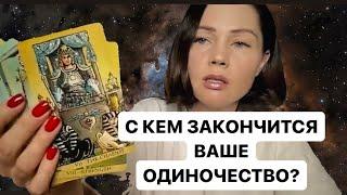 С КЕМ ЗАКОНЧИТСЯ ВАШЕ ОДИНОЧЕСТВО? ТАРО ДЛЯ МУЖЧИН