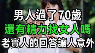 男人過了70歲，還有精力找女人嗎？三個老實男人的回答，看完讓人面紅心跳【有書說】#中老年心語 #養老 #養生#幸福人生 #為人處世 #情感故事#讀書#佛#深夜讀書