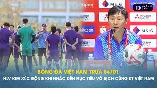 Bóng đá VN trưa 4/1: HLV Kim xúc động khi nói đến mục tiêu vô địch cùng ĐT Việt Nam tại ASEAN Cup