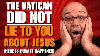 The Vatican DID NOT LIE to  You About Jesus,  Here is who did