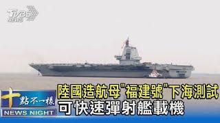 陸國造航母「福建號」下海測試 可快速彈射艦載機｜十點不一樣20240503