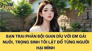 [FULL] BẠN TRAI PHẢN BỘI GIAN DÍU VỚI EM GÁI NUÔI, TRỌNG SINH TÔI LẬT ĐỔ TỪNG NGƯỜI HẠI MÌNH