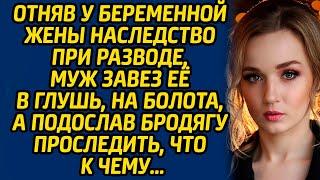 Отняв у беременной жены наследство при разводе, муж завез её в глушь, на болота, а подослав бродягу.