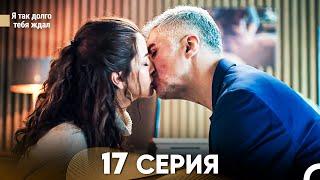 Я так долго тебя ждал 17 Серия (русский дубляж) FULL HD