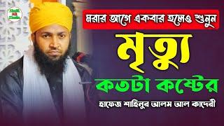 মৃত্যুর যন্ত্রণা কত কঠিন যা শুনে কলিজা কেঁপে উঠলো | Hafez Shahinur Alam Al Qaderi | মৃত্যুর ওয়াজ