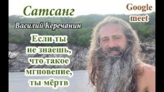 Если не знаешь что такое мгновение, ты мёртв. Василий Керечанин.Он-лайн сатсанг 30.07.22.