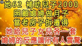 她62，補助兒子2000，照顧媳婦做月子，當老房子拆遷得，她給兒子女兒各一套，媳婦的反應讓所有人震驚。 #生活經驗 #為人處世 #深夜淺讀 #情感故事 #晚年生活的故事