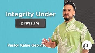 "INTEGRITY UNDER PRESSURE" Kalae George, Associate Pastor