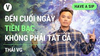 Đến cuối ngày, tiền bạc không phải tất cả - Thái VG | #HaveASip 132