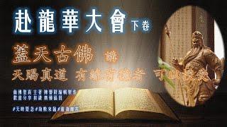 赴龍華大會下卷   蓋天古佛  講：天賜真道，有緣、有德者，可以授受