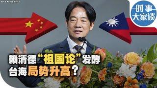 时事大家谈：赖清德“祖国论”发酵 台海局势升高？