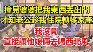 撞見婆婆把我東西丟出門，才知老公趁我住院轉移家產，我沒鬧，直接讓他娘倆去喝西北風！#心寄奇旅#為人處世#生活經驗#情感#故事#彩礼#花開富貴#深夜淺讀