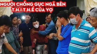 Đau lòng hình ảnh người chồng ngã gục bên T.H.I T.H.Ể của vợ