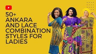 50+ ANKARA AND LACE COMBINATION STYLES FOR LADIES