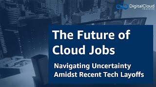 The Future of Cloud Jobs - Navigating Uncertainty Amidst Recent Tech Layoffs