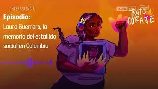 INTERFERENCIA | JUEVES 21 DE NOVIMEBRE Laura Guerrero: La memoria del estallido social en Colombia