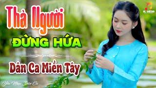 THÀ NGƯỜI ĐỪNG HỨA - LK Nhạc Trữ Tình Dân Ca Hay Nhất - Dân Ca Miền Tây Chọn Lọc 2024