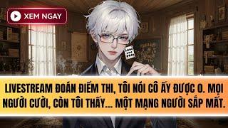 Truyện Audio | TÔI LIVESTREAM ĐOÁN ĐIỂM THI [FULL]