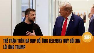 Thế trận trên đà sụp đổ, ông Zelensky quỳ gối xin lỗi ông Trump | Toàn cảnh 24h