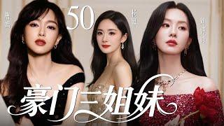 【2025最新爆款都市剧】豪门三姐妹50 | 豪门长孙女多年流落在外，二妹和三妹受权势蛊惑联手想致她于死地，不料她强势回归，在豪门继承人内斗中拼死拿回属于自己的一切！杨幂、唐嫣、刘诗诗