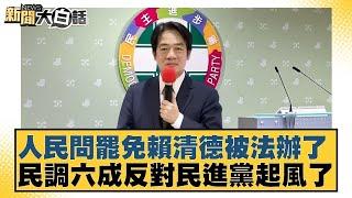 人民問罷免賴清德被法辦了 民調六成反對民進黨起風了【#新聞大白話】20250616 9｜ #徐巧芯 #張斯綱 #陳揮文 @tvbstalk