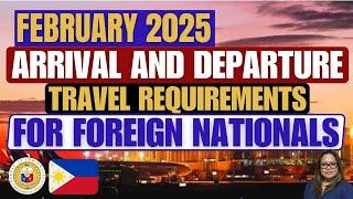 FEBRUARY 2025 ARRIVAL AND DEPARTURE PHILIPPINE TRAVEL REQUIREMENTS FOR FOREIGN NATIONALS