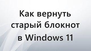 Как вернуть старый блокнот в Windows 11