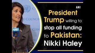 President Trump willing to stop all funding to Pakistan: Nikki Haley - ANI News